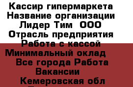 Кассир гипермаркета › Название организации ­ Лидер Тим, ООО › Отрасль предприятия ­ Работа с кассой › Минимальный оклад ­ 1 - Все города Работа » Вакансии   . Кемеровская обл.,Прокопьевск г.